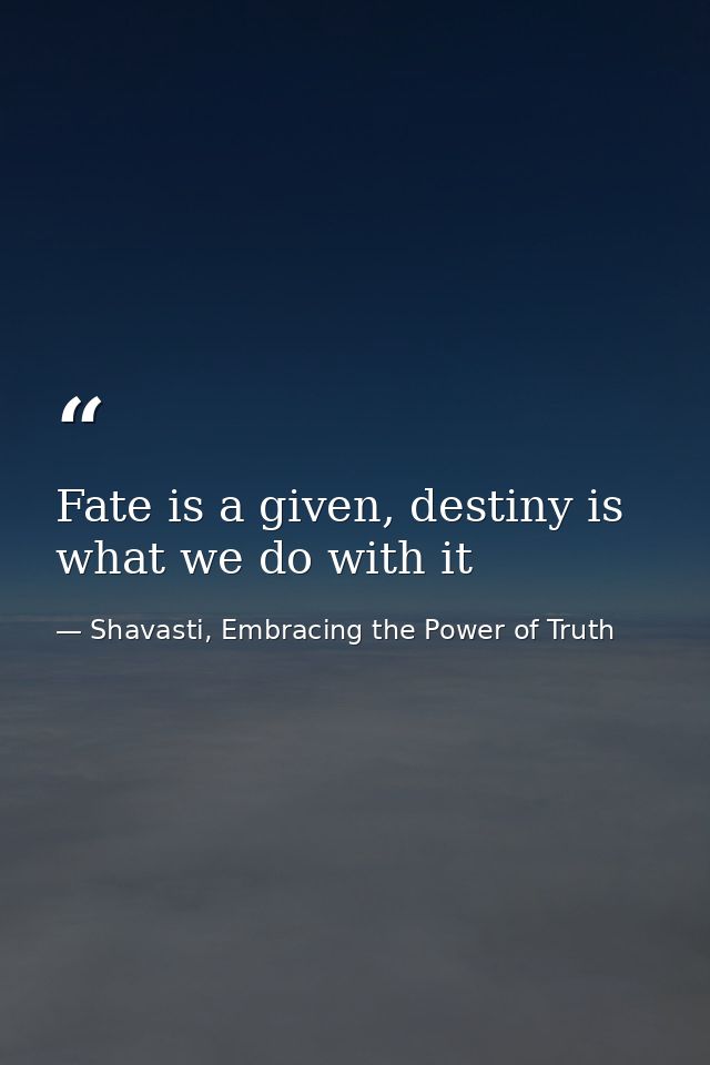 Fate is a given, destiny is what we do with it — Shavasti, Embracing the Power of Truth