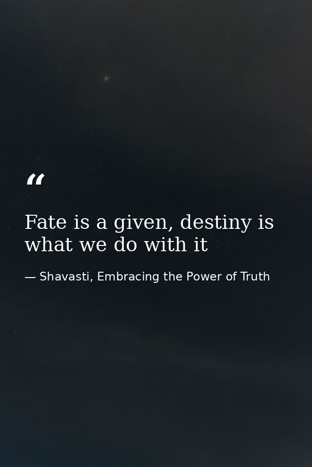 Fate is a given, destiny is what we do with it — Shavasti, Embracing the Power of Truth