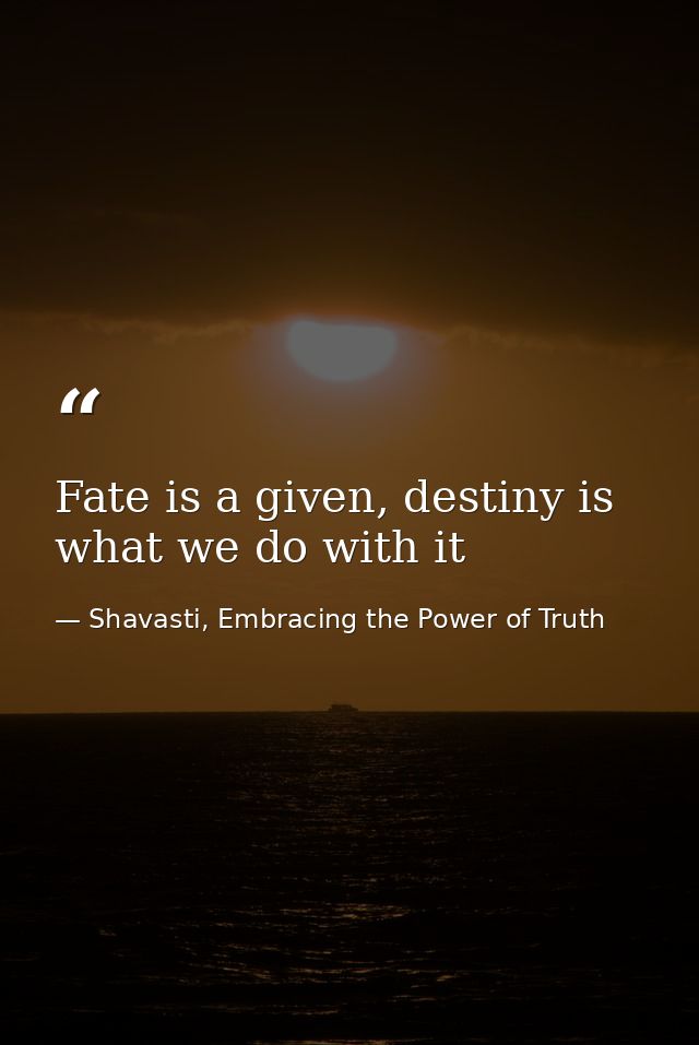 Fate is a given, destiny is what we do with it — Shavasti, Embracing the Power of Truth