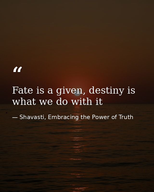 Fate is a given, destiny is what we do with it — Shavasti, Embracing the Power of Truth