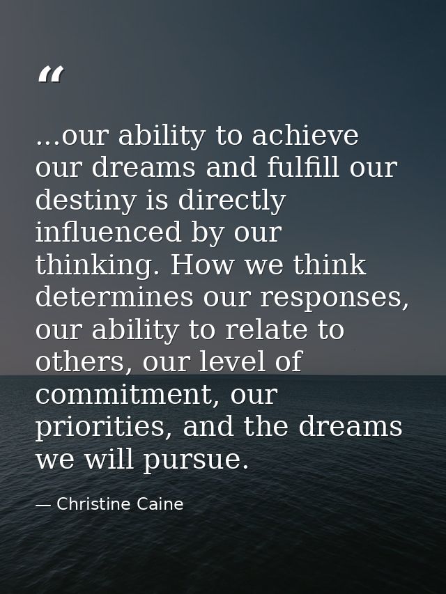 ...our ability to achieve our dreams and fulfill our destiny is directly influenced by our thinking. How we think determ — Christine Caine