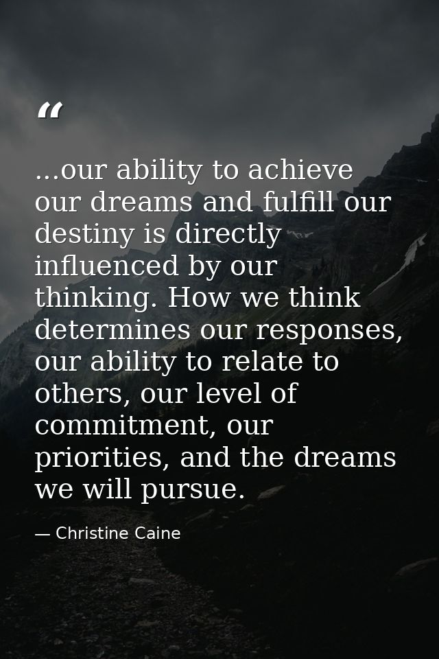 ...our ability to achieve our dreams and fulfill our destiny is directly influenced by our thinking. How we think determ — Christine Caine