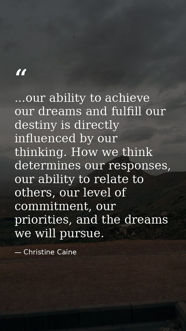 ...our ability to achieve our dreams and fulfill our destiny is directly influenced by our thinking. How we think determ — Christine Caine