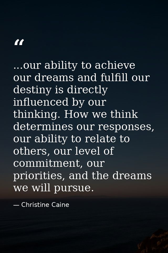 ...our ability to achieve our dreams and fulfill our destiny is directly influenced by our thinking. How we think determ — Christine Caine