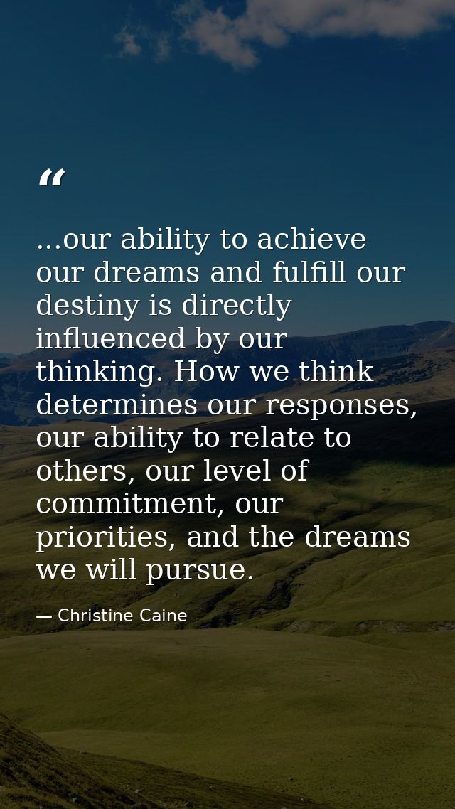 ...our ability to achieve our dreams and fulfill our destiny is directly influenced by our thinking. How we think determ — Christine Caine