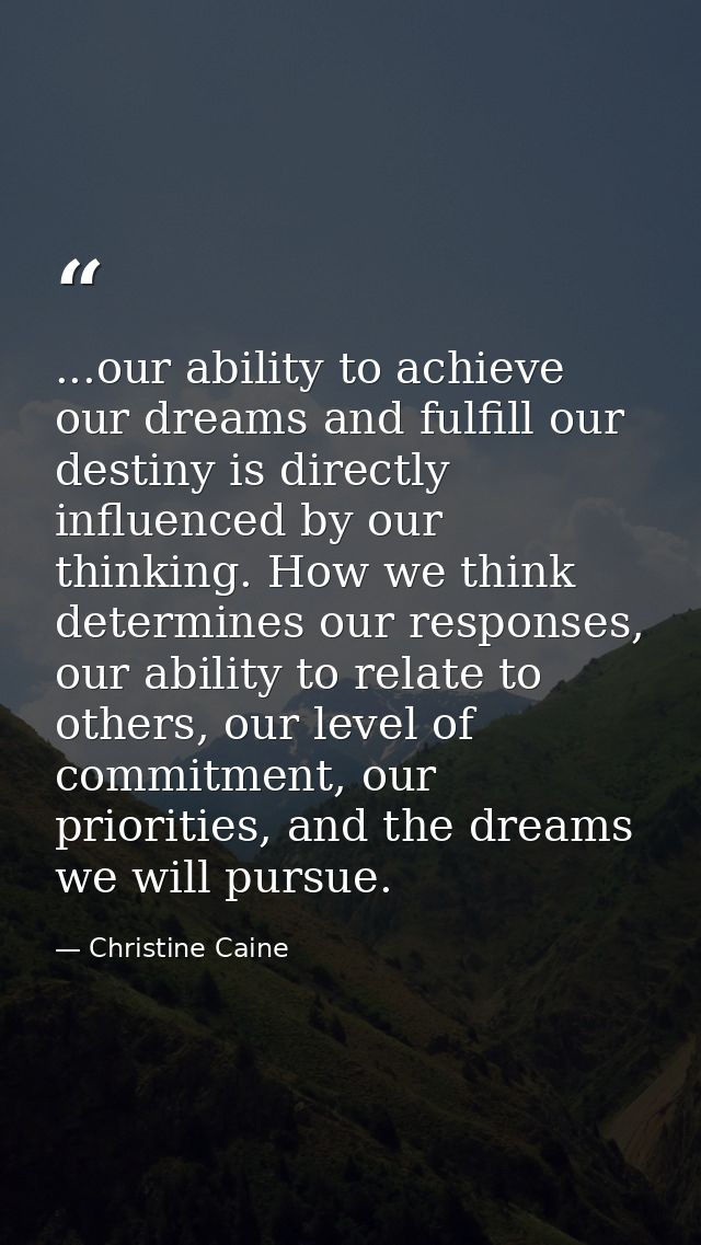 ...our ability to achieve our dreams and fulfill our destiny is directly influenced by our thinking. How we think determ — Christine Caine