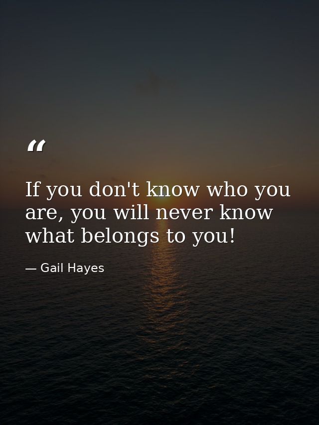 If you don't know who you are, you will never know what belongs to you! — Gail Hayes