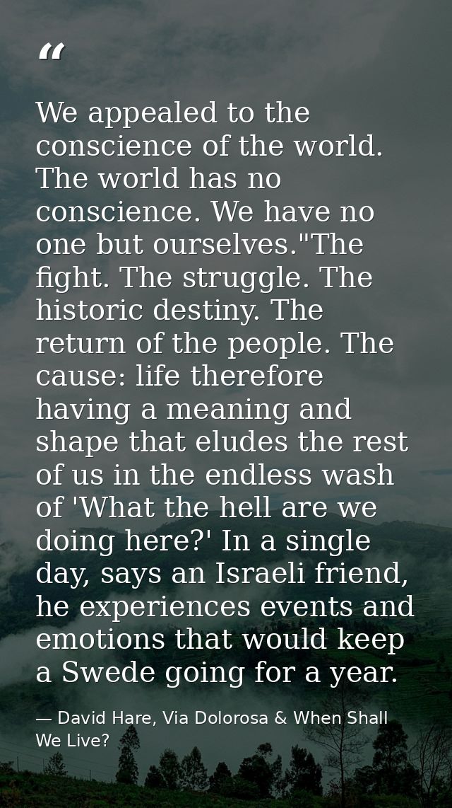 We appealed to the conscience of the world. The world has no conscience. We have no one but ourselves."The fight. The st — David Hare, Via Dolorosa & When Shall We Live?