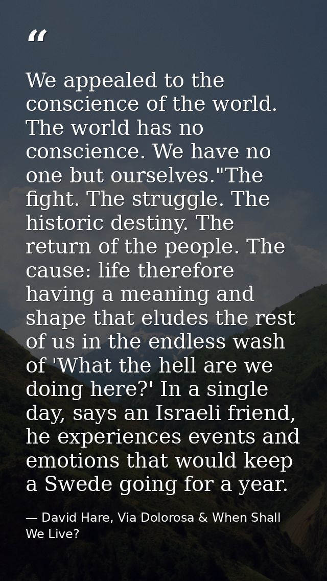 We appealed to the conscience of the world. The world has no conscience. We have no one but ourselves."The fight. The st — David Hare, Via Dolorosa & When Shall We Live?