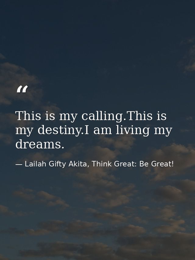 This is my calling.This is my destiny.I am living my dreams. — Lailah Gifty Akita, Think Great: Be Great!