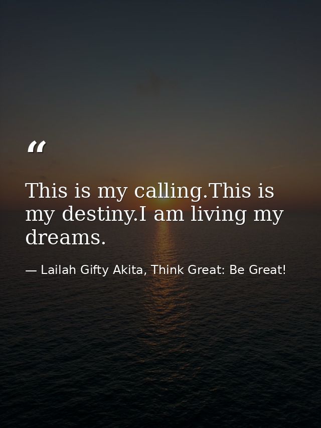 This is my calling.This is my destiny.I am living my dreams. — Lailah Gifty Akita, Think Great: Be Great!