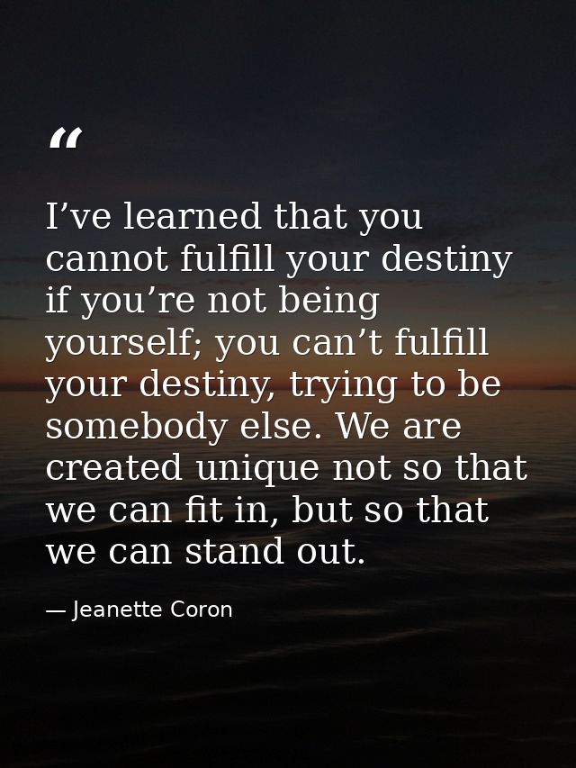 I’ve learned that you cannot fulfill your destiny if you’re not being yourself; you can’t fulfill your destiny, trying t — Jeanette Coron