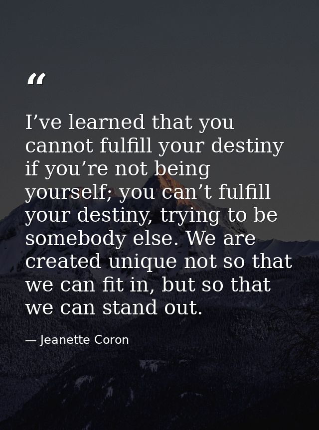 I’ve learned that you cannot fulfill your destiny if you’re not being yourself; you can’t fulfill your destiny, trying t — Jeanette Coron