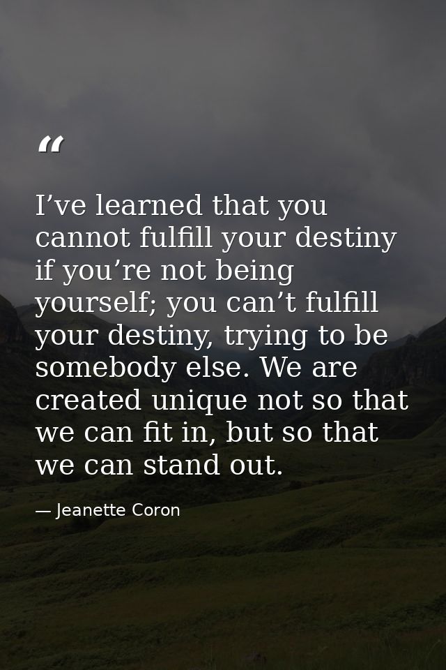 I’ve learned that you cannot fulfill your destiny if you’re not being yourself; you can’t fulfill your destiny, trying t — Jeanette Coron