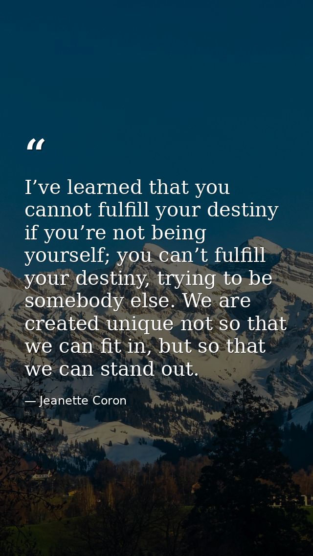 I’ve learned that you cannot fulfill your destiny if you’re not being yourself; you can’t fulfill your destiny, trying t — Jeanette Coron
