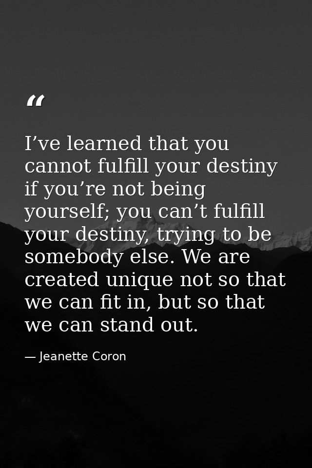 I’ve learned that you cannot fulfill your destiny if you’re not being yourself; you can’t fulfill your destiny, trying t — Jeanette Coron