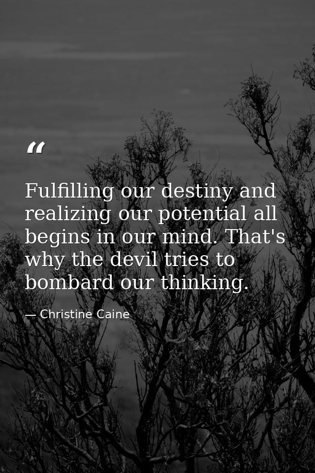 Fulfilling our destiny and realizing our potential all begins in our mind. That's why the devil tries to bombard our thi — Christine Caine
