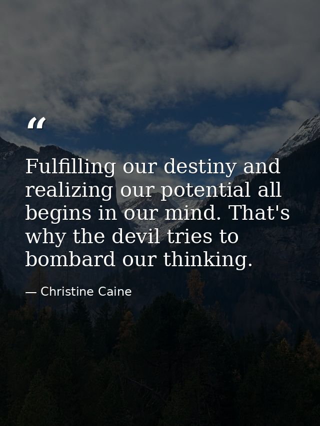 Fulfilling our destiny and realizing our potential all begins in our mind. That's why the devil tries to bombard our thi — Christine Caine