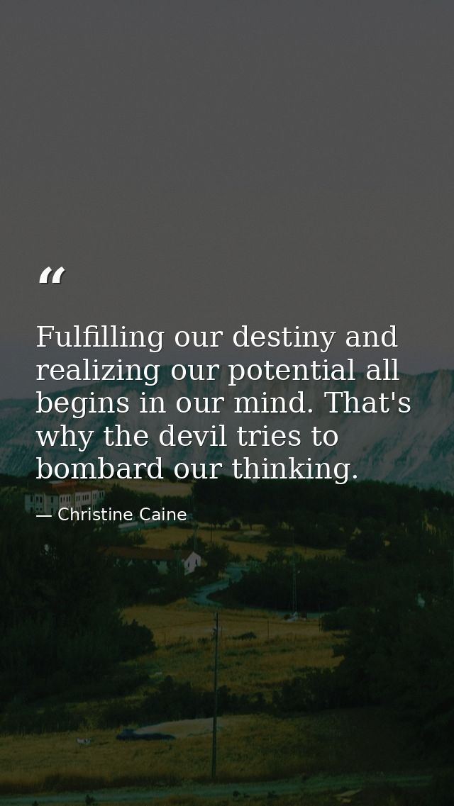Fulfilling our destiny and realizing our potential all begins in our mind. That's why the devil tries to bombard our thi — Christine Caine
