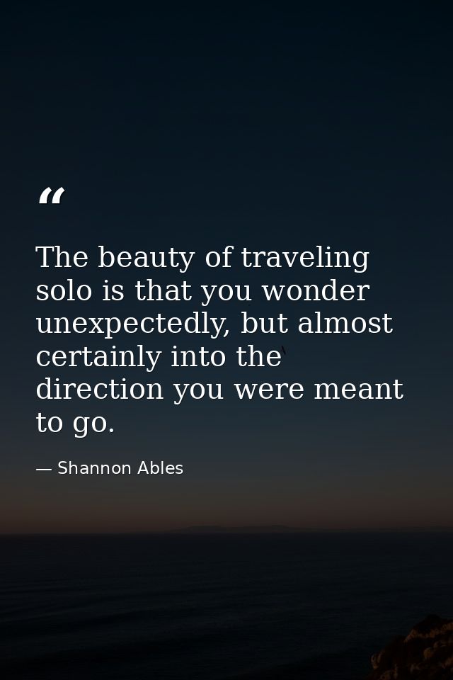 The beauty of traveling solo is that you wonder unexpectedly, but almost certainly into the direction you were meant to  — Shannon Ables