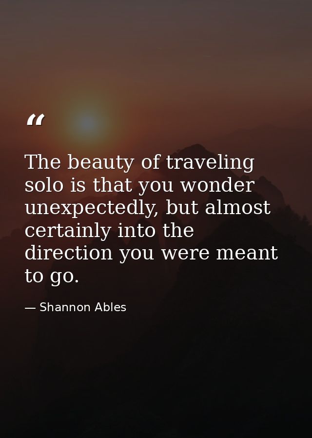 The beauty of traveling solo is that you wonder unexpectedly, but almost certainly into the direction you were meant to  — Shannon Ables
