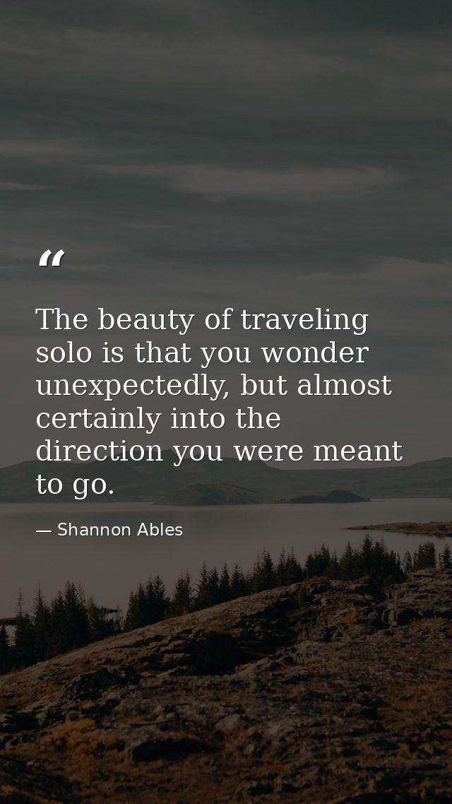 The beauty of traveling solo is that you wonder unexpectedly, but almost certainly into the direction you were meant to  — Shannon Ables