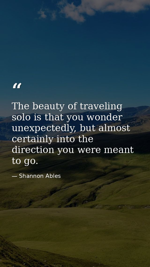 The beauty of traveling solo is that you wonder unexpectedly, but almost certainly into the direction you were meant to  — Shannon Ables