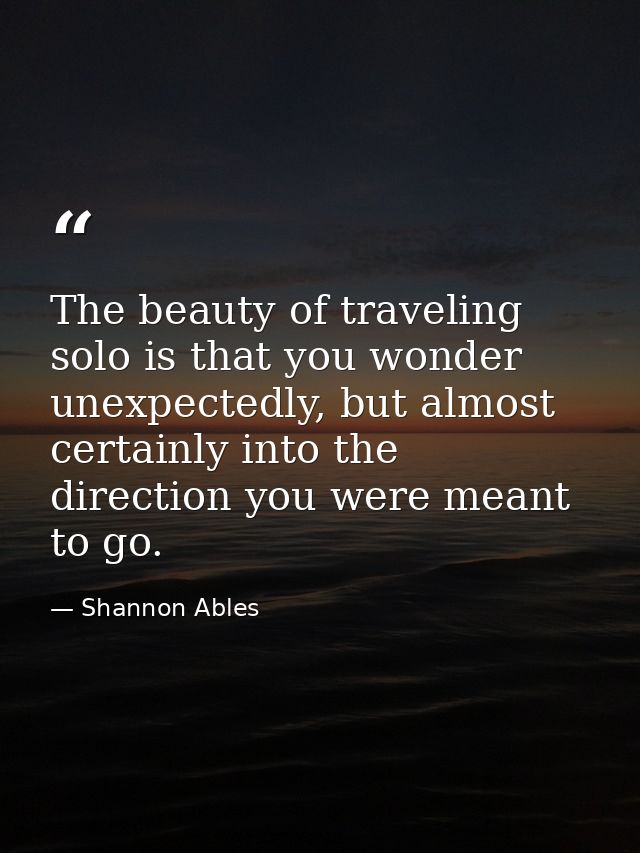 The beauty of traveling solo is that you wonder unexpectedly, but almost certainly into the direction you were meant to  — Shannon Ables