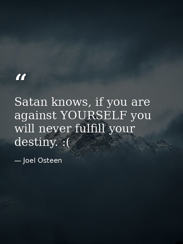 Satan knows, if you are against YOURSELF you will never fulfill your destiny. :( — Joel Osteen