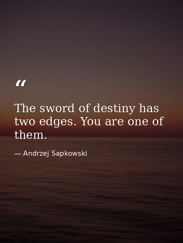 The sword of destiny has two edges. You are one of them. — Andrzej Sapkowski