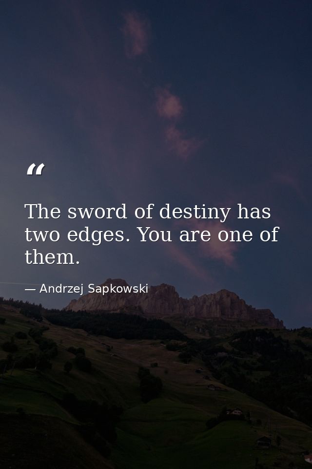 The sword of destiny has two edges. You are one of them. — Andrzej Sapkowski