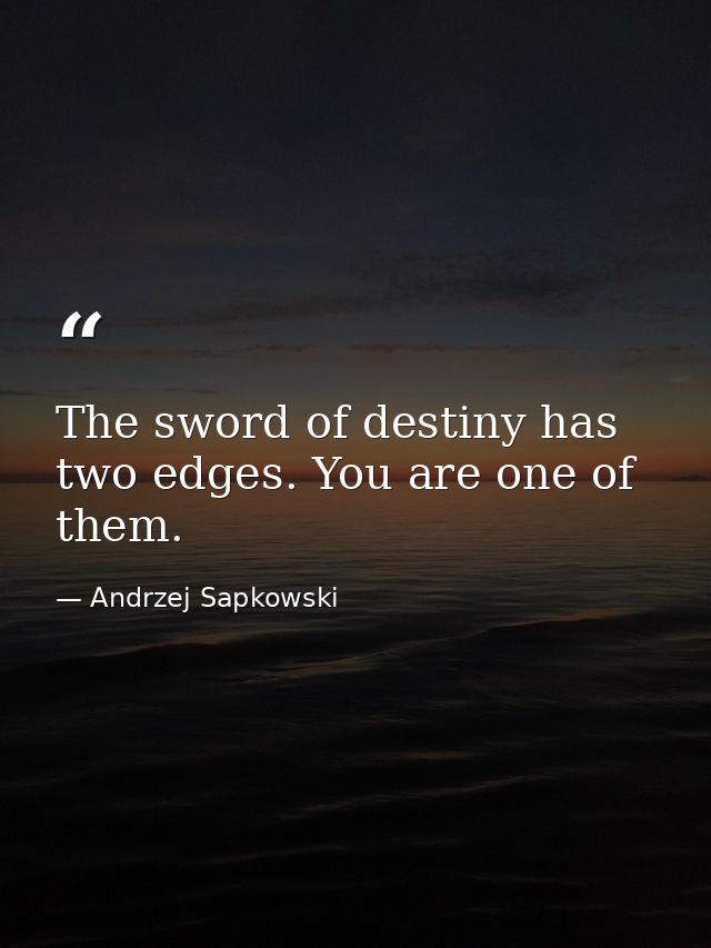 The sword of destiny has two edges. You are one of them. — Andrzej Sapkowski