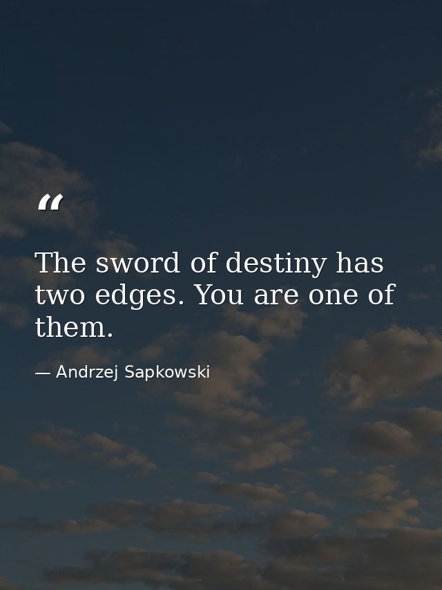 The sword of destiny has two edges. You are one of them. — Andrzej Sapkowski