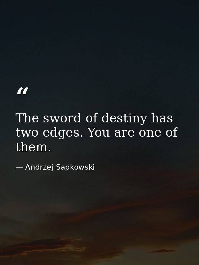 The sword of destiny has two edges. You are one of them. — Andrzej Sapkowski