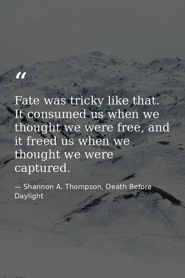 Fate was tricky like that. It consumed us when we thought we were free, and it freed us when we thought we were captured — Shannon A. Thompson, Death Before Daylight