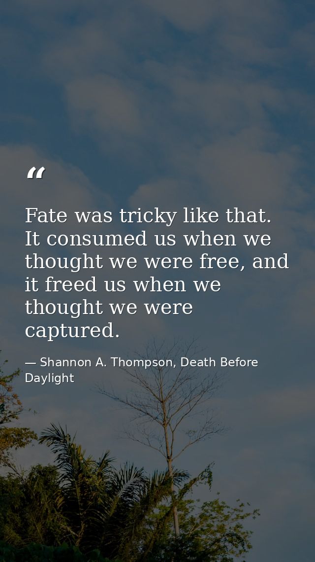 Fate was tricky like that. It consumed us when we thought we were free, and it freed us when we thought we were captured — Shannon A. Thompson, Death Before Daylight