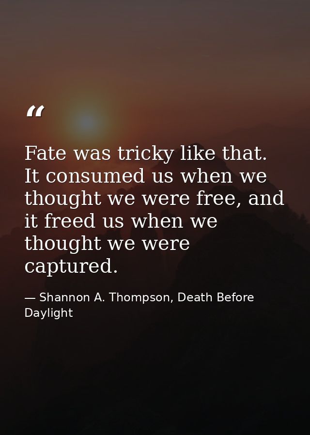 Fate was tricky like that. It consumed us when we thought we were free, and it freed us when we thought we were captured — Shannon A. Thompson, Death Before Daylight