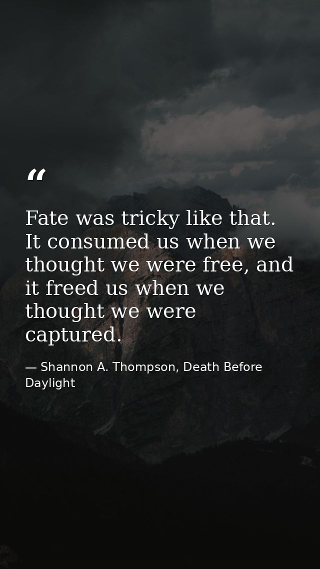 Fate was tricky like that. It consumed us when we thought we were free, and it freed us when we thought we were captured — Shannon A. Thompson, Death Before Daylight
