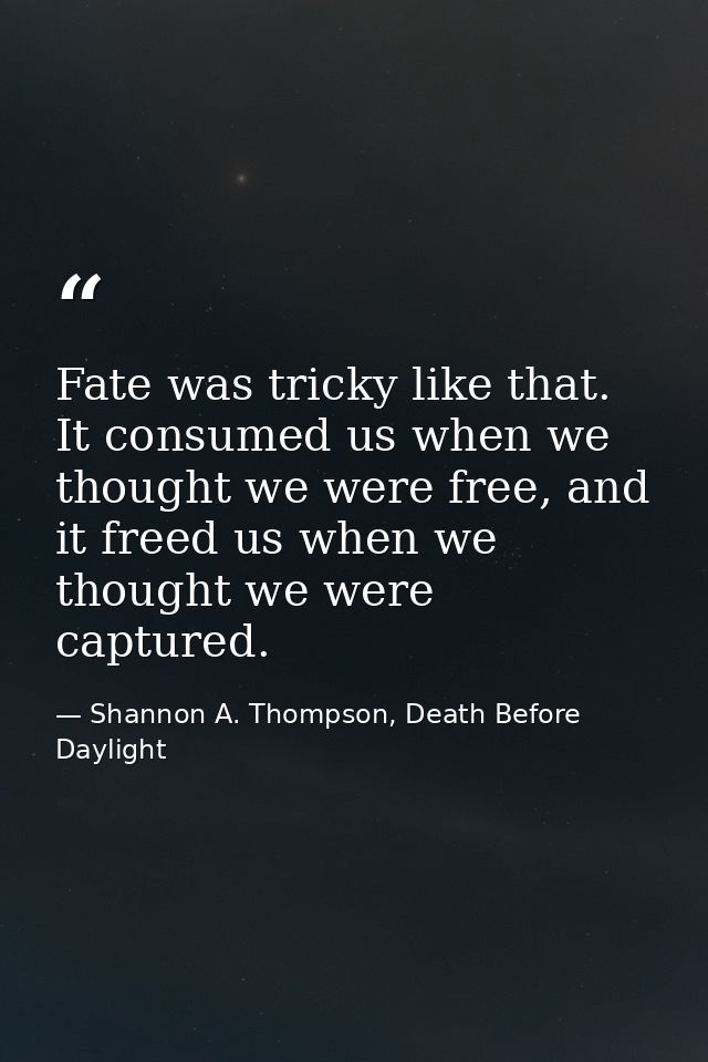 Fate was tricky like that. It consumed us when we thought we were free, and it freed us when we thought we were captured — Shannon A. Thompson, Death Before Daylight
