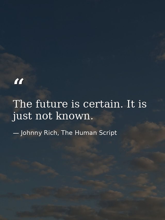 The future is certain. It is just not known. — Johnny Rich, The Human Script