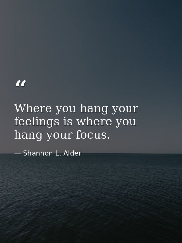 Where you hang your feelings is where you hang your focus. — Shannon L. Alder