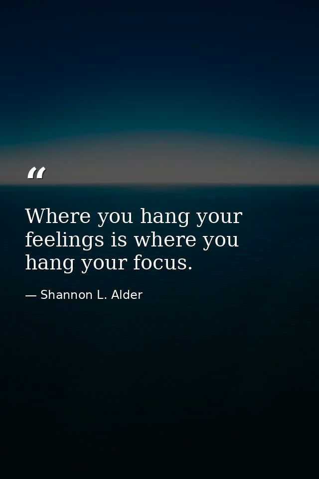 Where you hang your feelings is where you hang your focus. — Shannon L. Alder