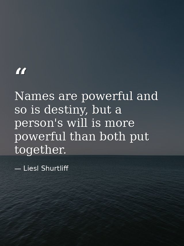 Names are powerful and so is destiny, but a person's will is more powerful than both put together. — Liesl Shurtliff