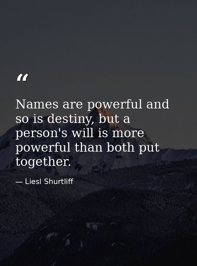 Names are powerful and so is destiny, but a person's will is more powerful than both put together. — Liesl Shurtliff