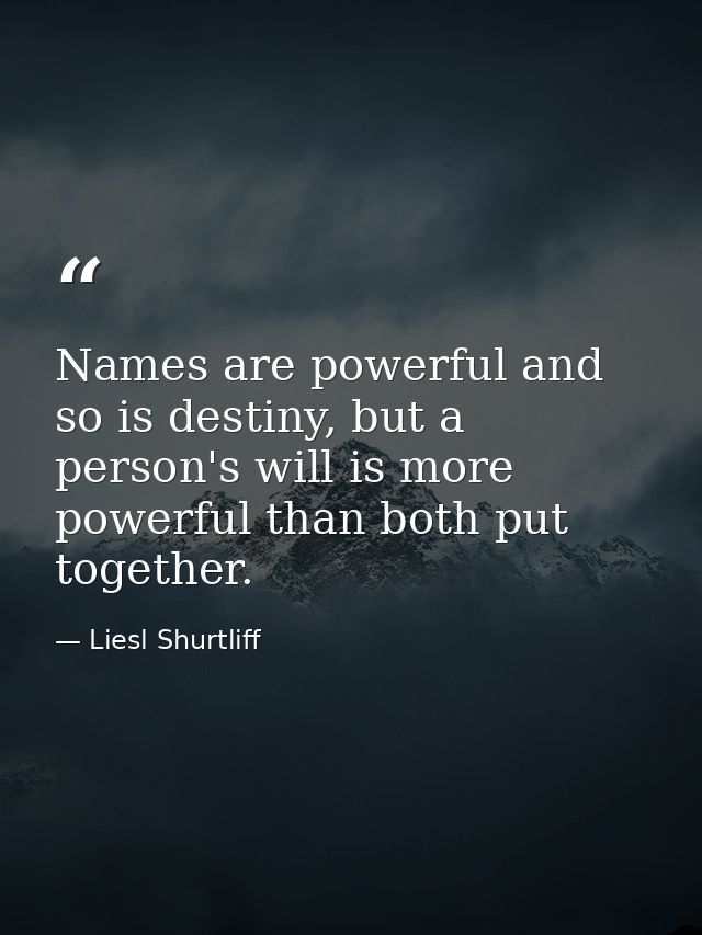 Names are powerful and so is destiny, but a person's will is more powerful than both put together. — Liesl Shurtliff