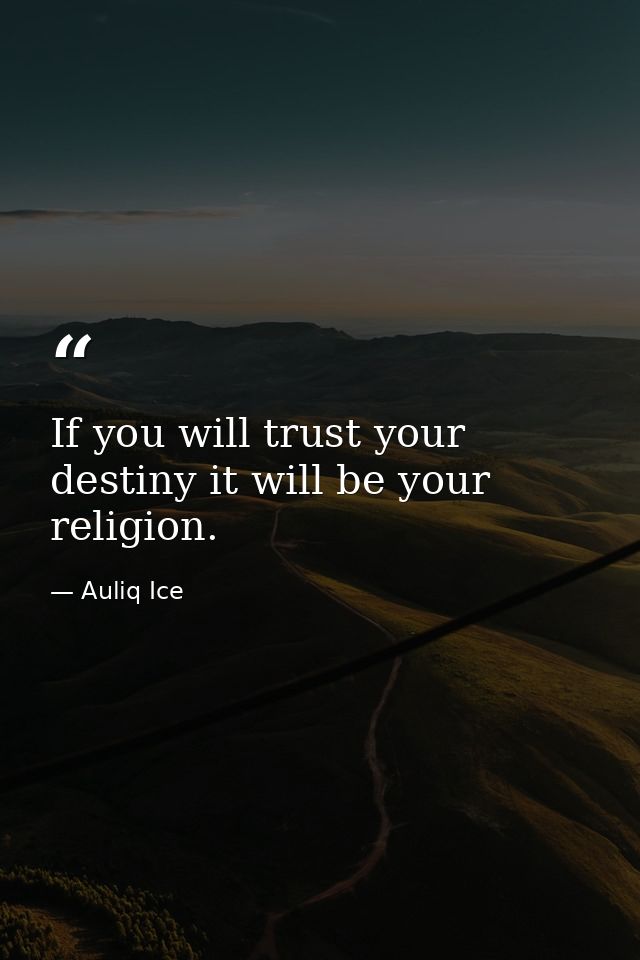 If you will trust your destiny it will be your religion. — Auliq Ice