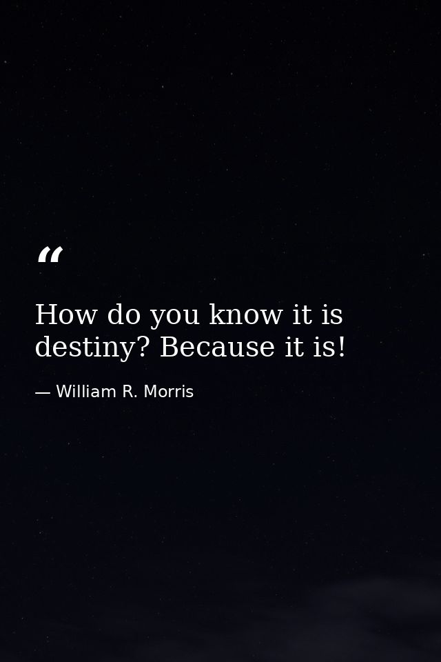 How do you know it is destiny? Because it is! — William R. Morris
