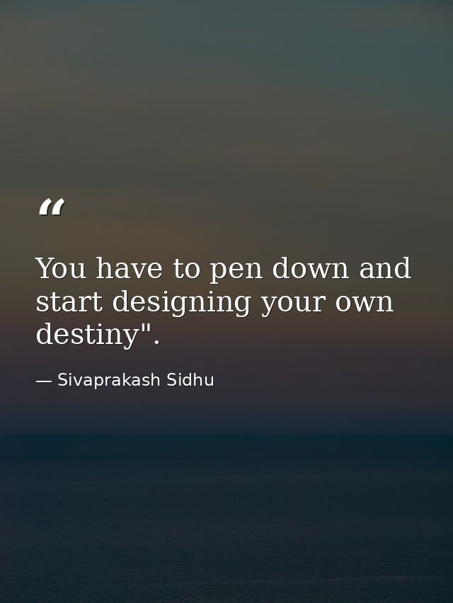 You have to pen down and start designing your own destiny". — Sivaprakash Sidhu