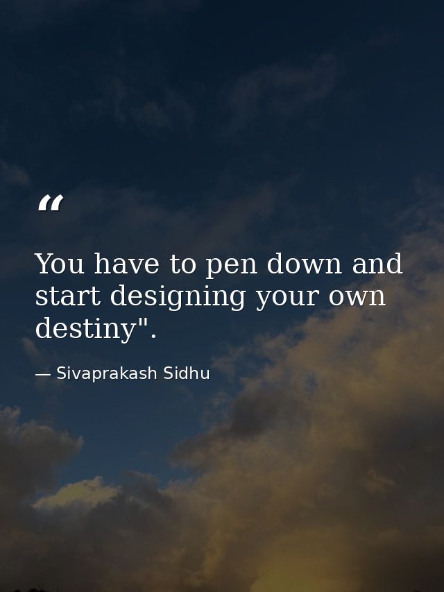 You have to pen down and start designing your own destiny". — Sivaprakash Sidhu