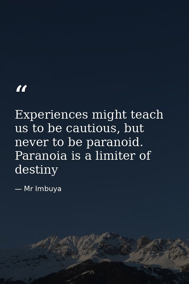 Experiences might teach us to be cautious, but never to be paranoid. Paranoia is a limiter of destiny — Mr Imbuya